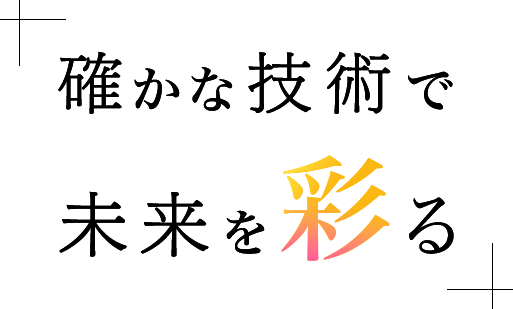 確かな技術で未来を彩る