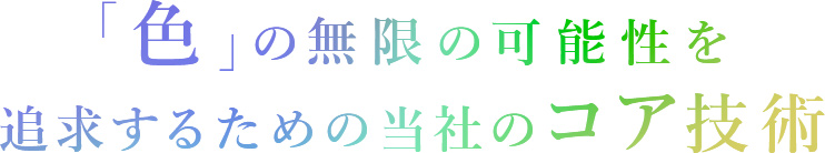 「色」の無限の可能性を追求するための当社のコア技術