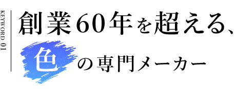 創業６０年を超える、色の専門メーカー